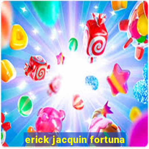 erick jacquin fortuna