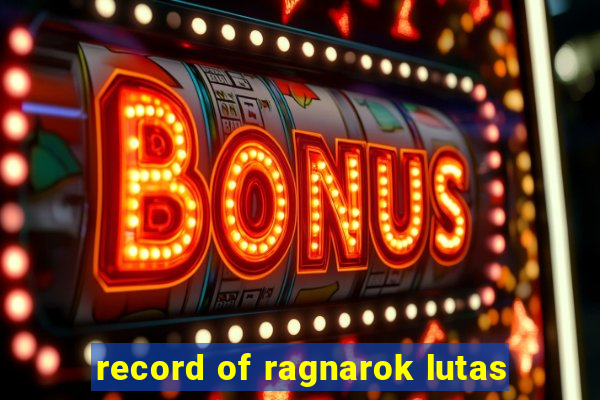 record of ragnarok lutas