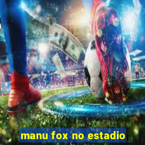 manu fox no estadio