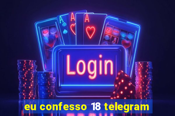 eu confesso 18 telegram