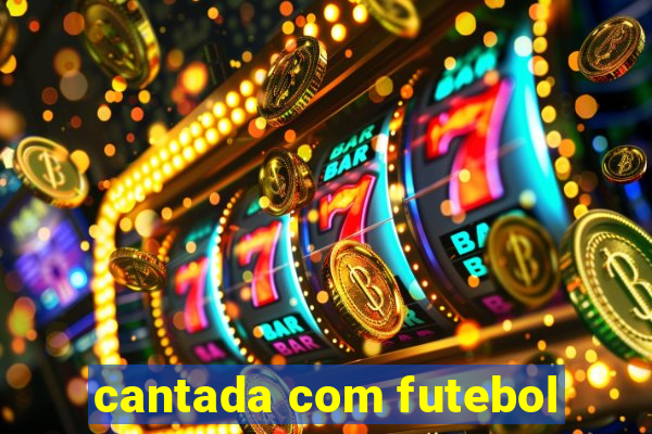 cantada com futebol