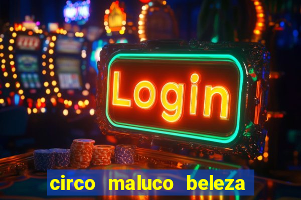 circo maluco beleza recife circo maluco