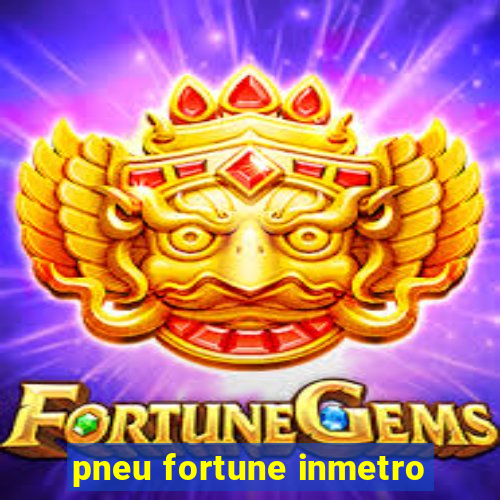 pneu fortune inmetro