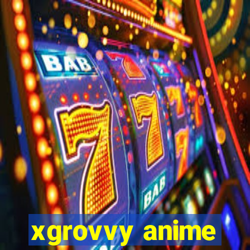 xgrovvy anime