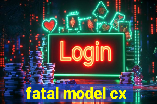 fatal model cx