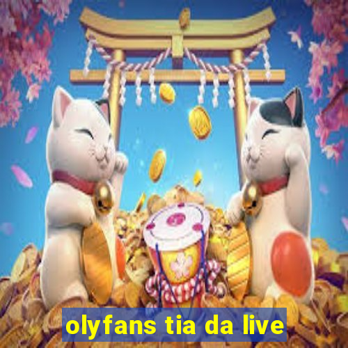 olyfans tia da live