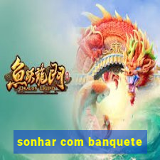 sonhar com banquete