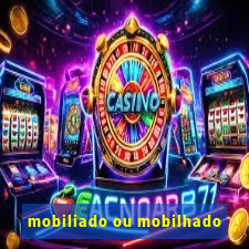 mobiliado ou mobilhado