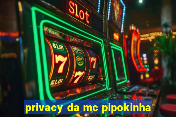 privacy da mc pipokinha