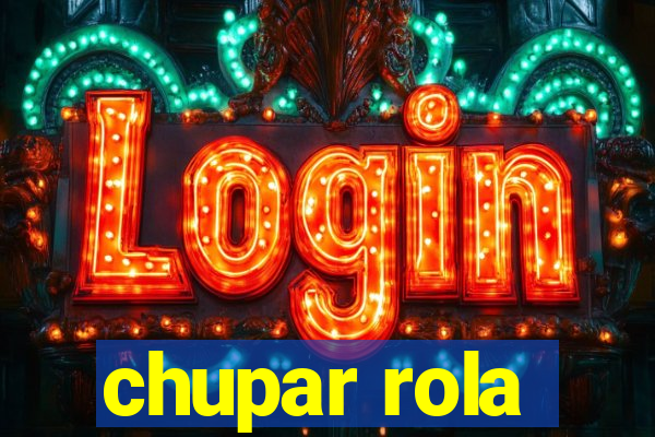 chupar rola