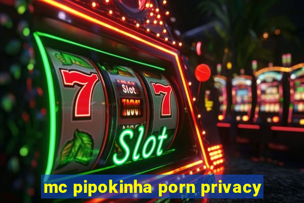 mc pipokinha porn privacy