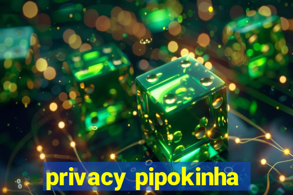 privacy pipokinha