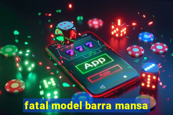 fatal model barra mansa