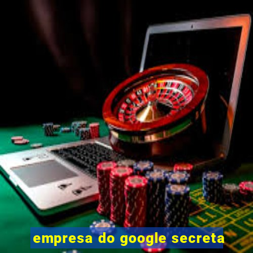 empresa do google secreta