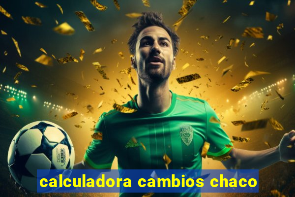 calculadora cambios chaco