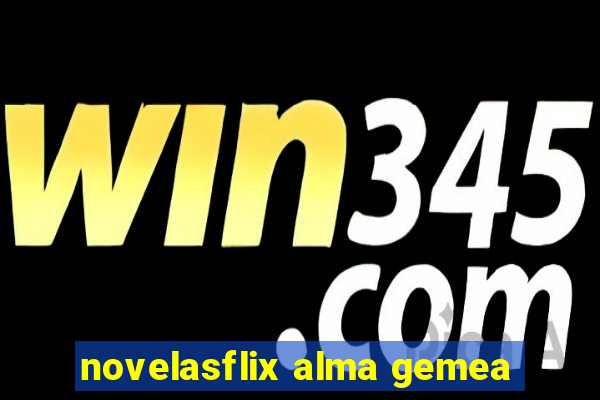 novelasflix alma gemea