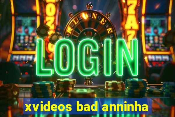 xvideos bad anninha