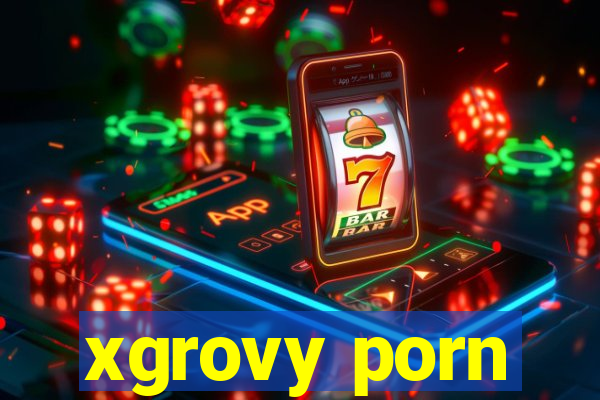 xgrovy porn