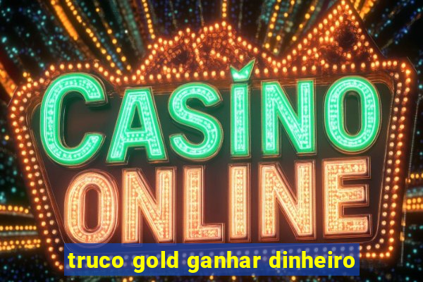 truco gold ganhar dinheiro