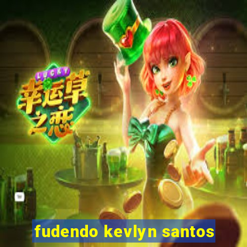 fudendo kevlyn santos