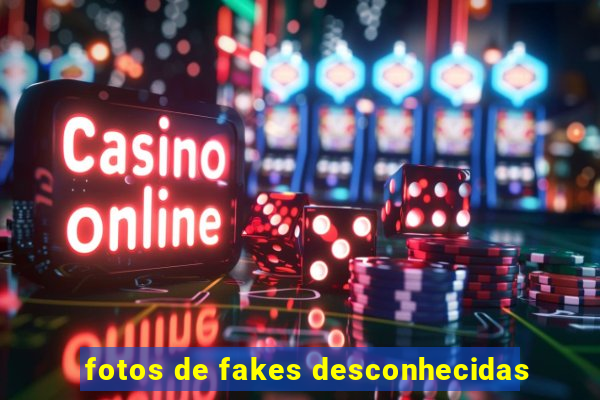 fotos de fakes desconhecidas