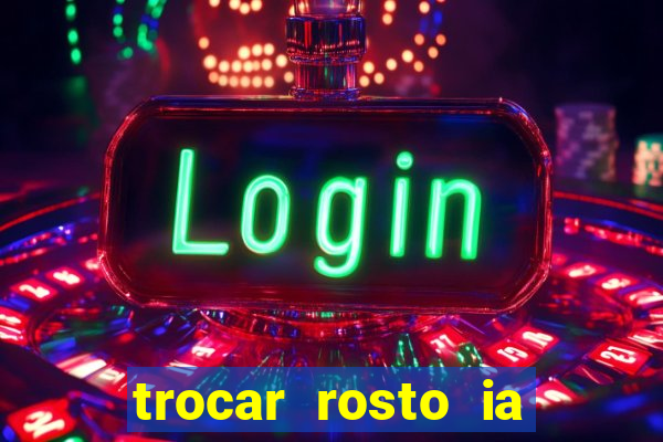 trocar rosto ia online mudar rosto