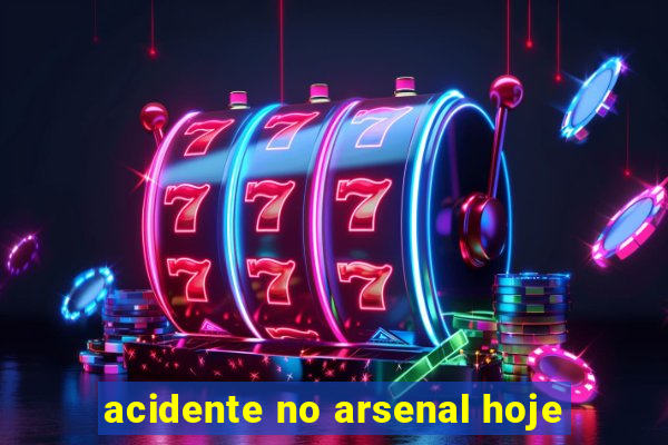 acidente no arsenal hoje