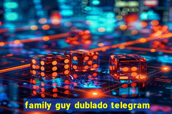 family guy dublado telegram