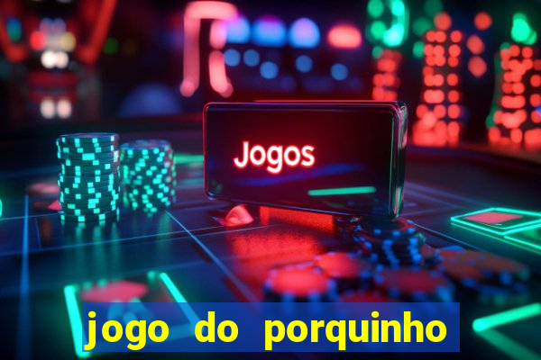 jogo do porquinho que ganha dinheiro