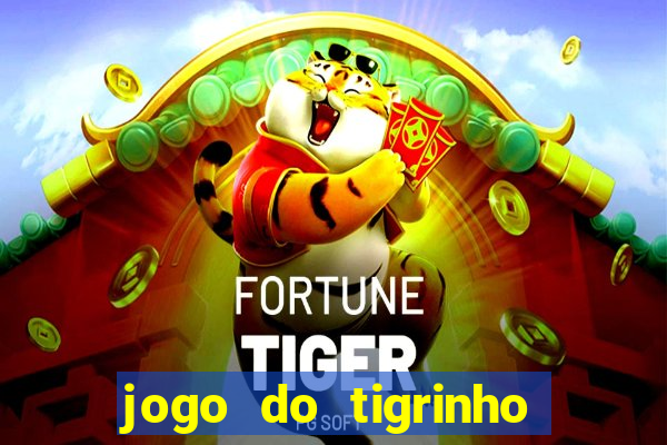 jogo do tigrinho que ganha dinheiro no cadastro