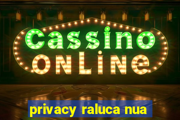 privacy raluca nua