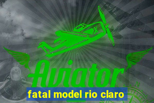 fatal model rio claro