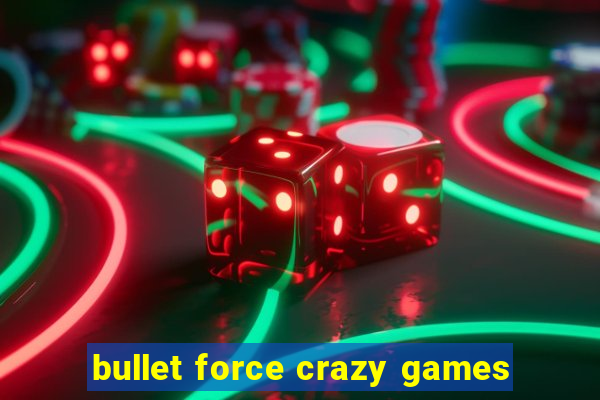 bullet force crazy games