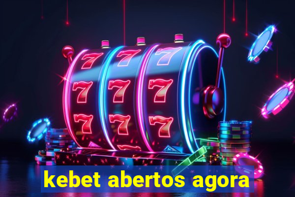 kebet abertos agora